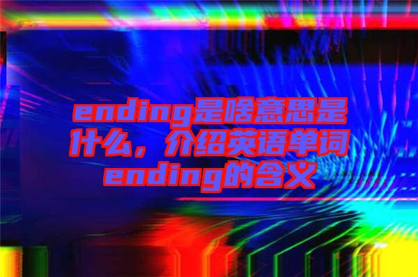 ending是啥意思是什么，介紹英語單詞ending的含義