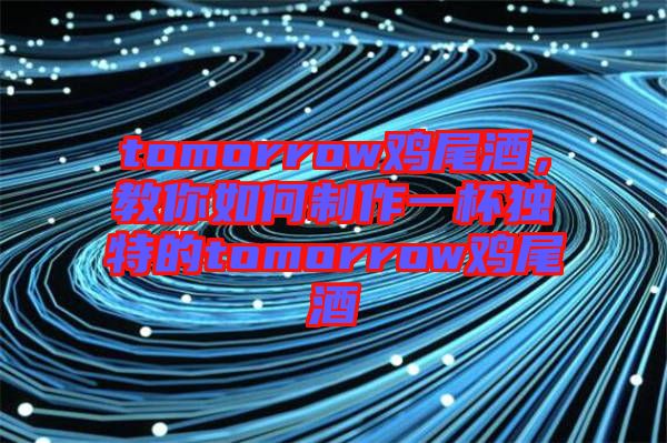 tomorrow雞尾酒，教你如何制作一杯獨特的tomorrow雞尾酒