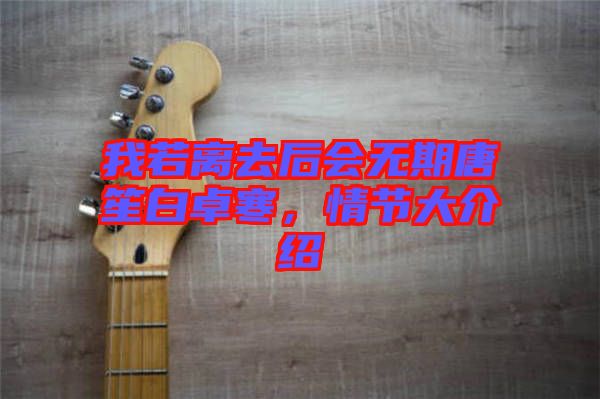 我若離去后會無期唐笙白卓寒，情節(jié)大介紹
