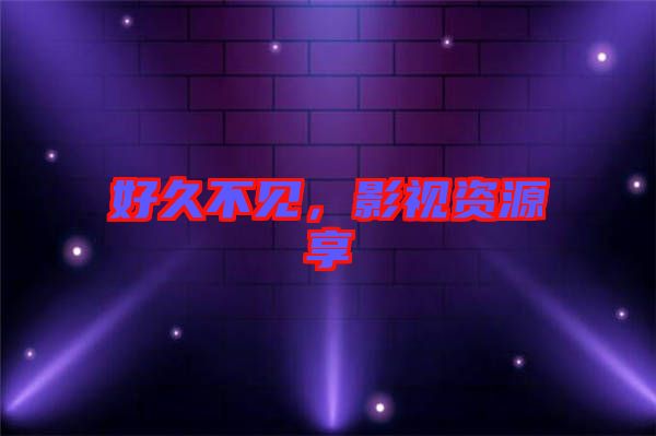 好久不見，影視資源享