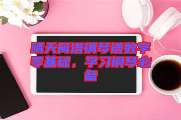 晴天簡(jiǎn)譜鋼琴譜數(shù)字零基礎(chǔ)，學(xué)習(xí)鋼琴必備