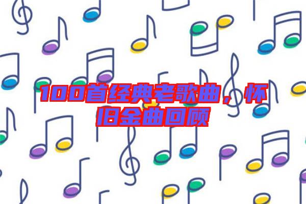 100首經(jīng)典老歌曲，懷舊金曲回顧