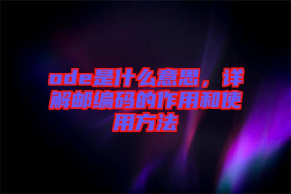 ode是什么意思，詳解郵編碼的作用和使用方法