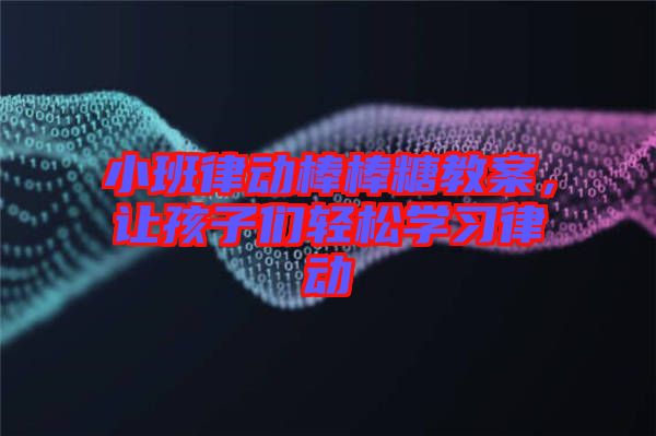 小班律動(dòng)棒棒糖教案，讓孩子們輕松學(xué)習(xí)律動(dòng)