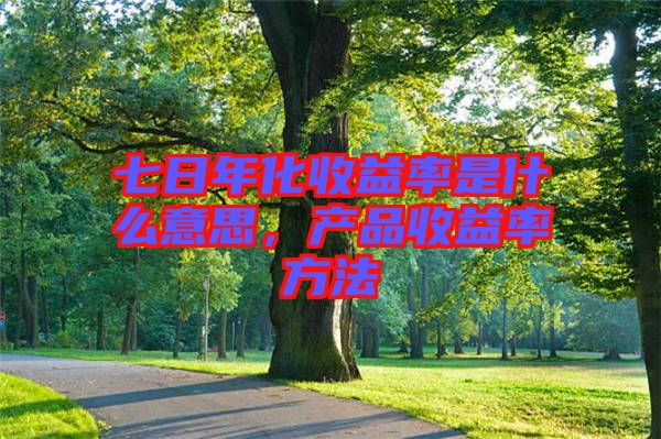 七日年化收益率是什么意思，產品收益率方法