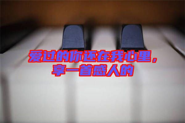 愛過的你還在我心里，享一首感人的