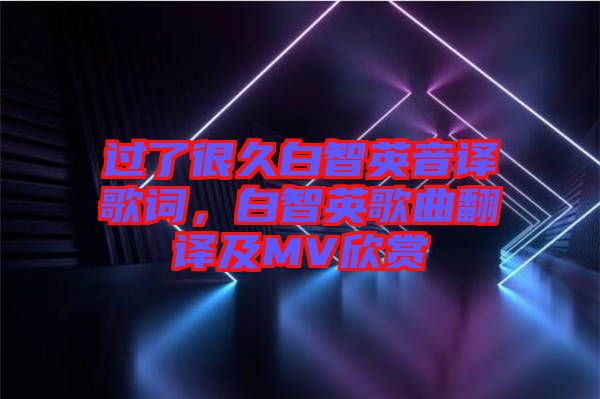 過了很久白智英音譯歌詞，白智英歌曲翻譯及MV欣賞