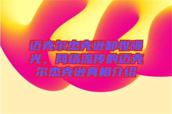 邁克爾杰克遜卸妝曝光，網(wǎng)絡(luò)流傳的邁克爾杰克遜真相介紹