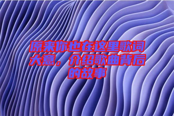 原來你也在這里歌詞大意，介紹歌曲背后的故事