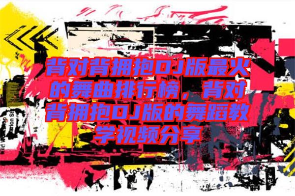 背對背擁抱DJ版最火的舞曲排行榜，背對背擁抱DJ版的舞蹈教學視頻分享