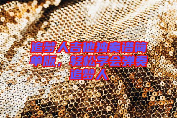 追夢(mèng)人吉他獨(dú)奏譜簡(jiǎn)單版，輕松學(xué)會(huì)彈奏追夢(mèng)人