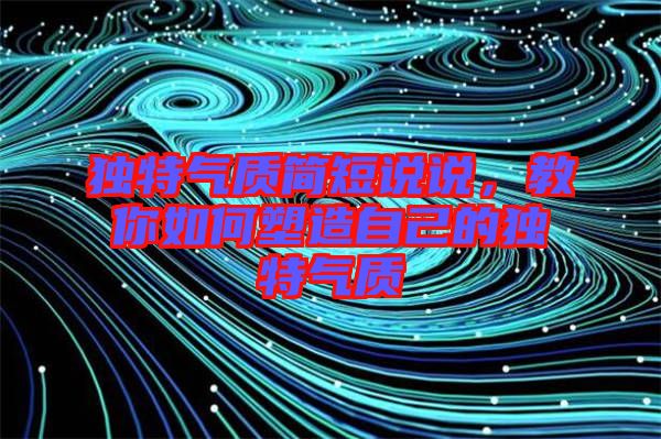 獨特氣質簡短說說，教你如何塑造自己的獨特氣質