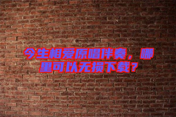 今生相愛原唱伴奏，哪里可以無損下載？