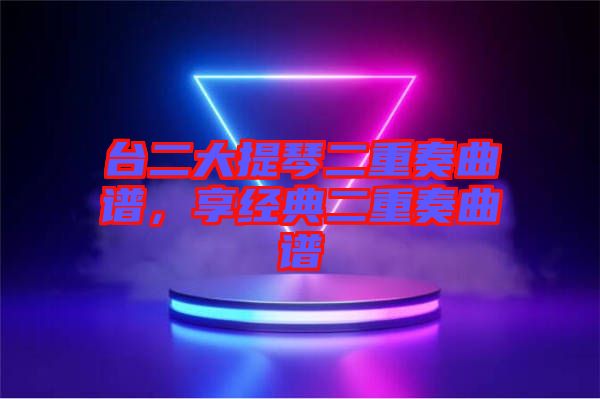 臺(tái)二大提琴二重奏曲譜，享經(jīng)典二重奏曲譜