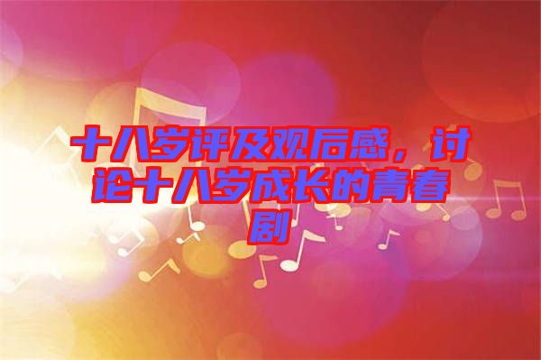 十八歲評(píng)及觀后感，討論十八歲成長(zhǎng)的青春劇