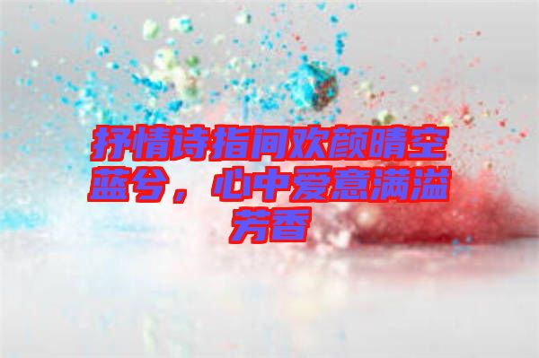 抒情詩指間歡顏晴空藍(lán)兮，心中愛意滿溢芳香