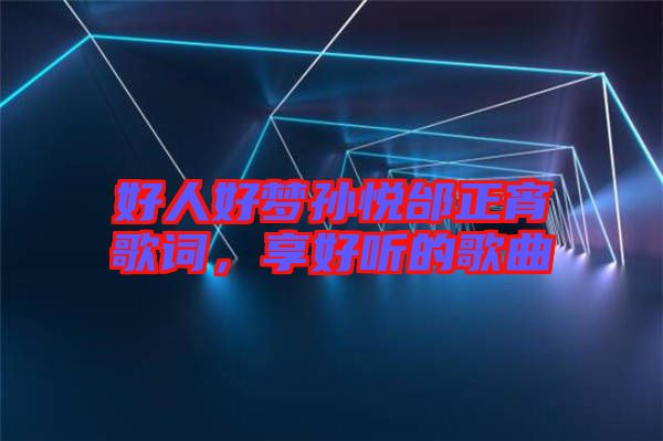 好人好夢(mèng)孫悅邰正宵歌詞，享好聽的歌曲
