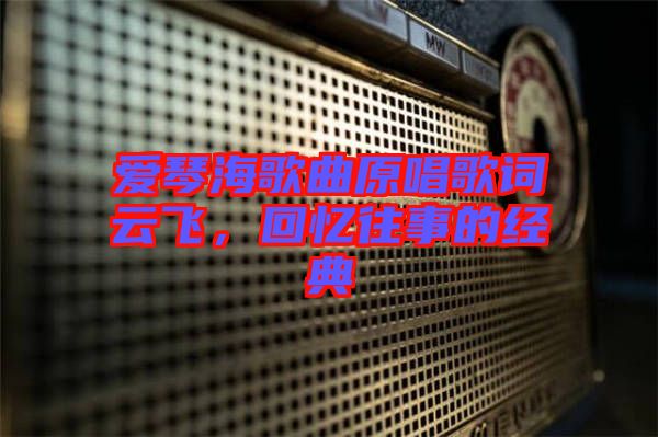 愛(ài)琴海歌曲原唱歌詞云飛，回憶往事的經(jīng)典