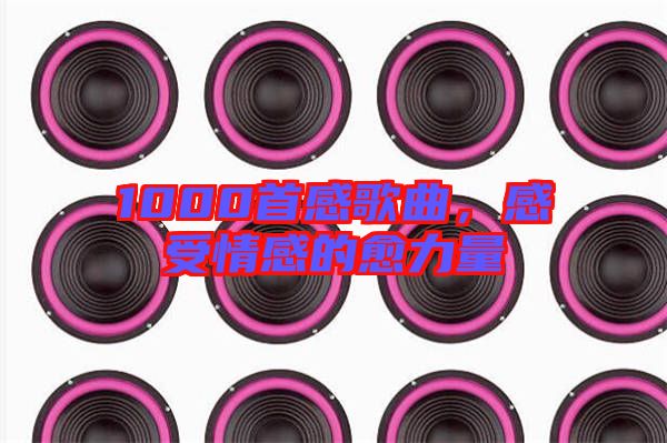 1000首感歌曲，感受情感的愈力量