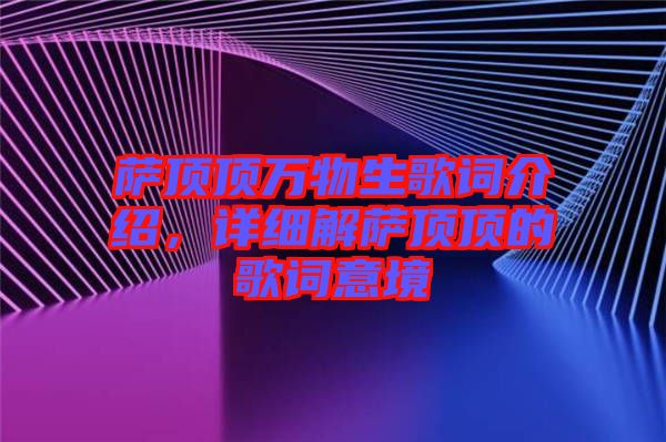 薩頂頂萬(wàn)物生歌詞介紹，詳細(xì)解薩頂頂?shù)母柙~意境