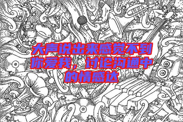 大聲說出來感覺不到你愛我，討論溝通中的情感達(dá)