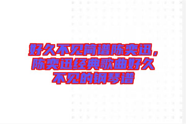 好久不見簡譜陳奕迅，陳奕迅經(jīng)典歌曲好久不見的鋼琴譜