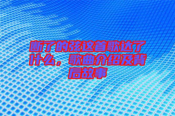 斷了的弦這首歌達了什么，歌曲介紹及背后故事