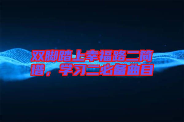 雙腳踏上幸福路二簡譜，學(xué)習(xí)二必備曲目