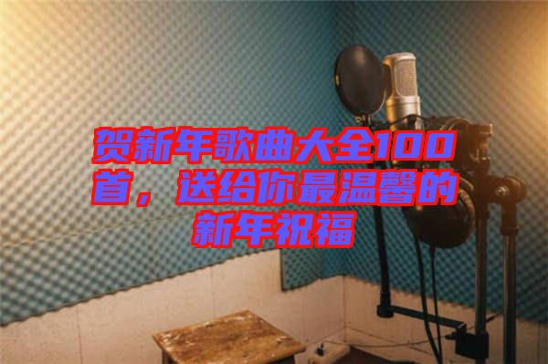賀新年歌曲大全100首，送給你最溫馨的新年祝福