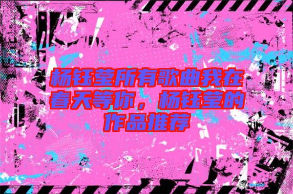 楊鈺瑩所有歌曲我在春天等你，楊鈺瑩的作品推薦