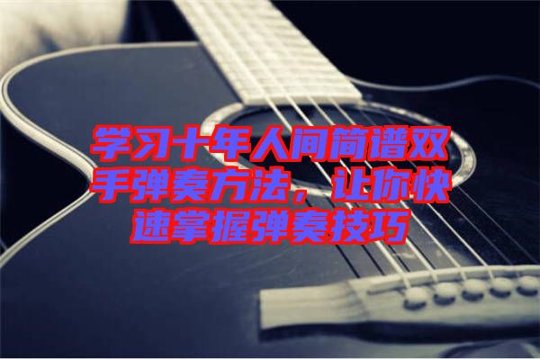 學習十年人間簡譜雙手彈奏方法，讓你快速掌握彈奏技巧