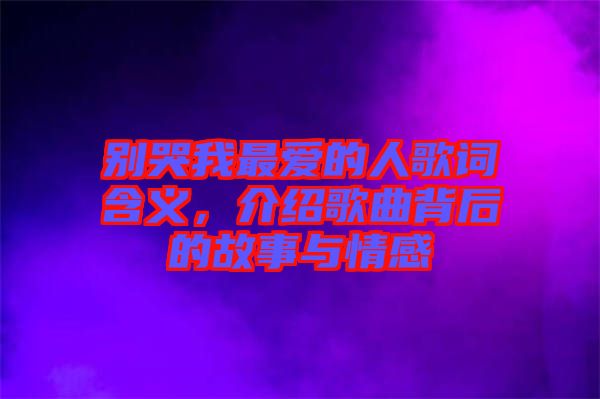別哭我最?lèi)?ài)的人歌詞含義，介紹歌曲背后的故事與情感