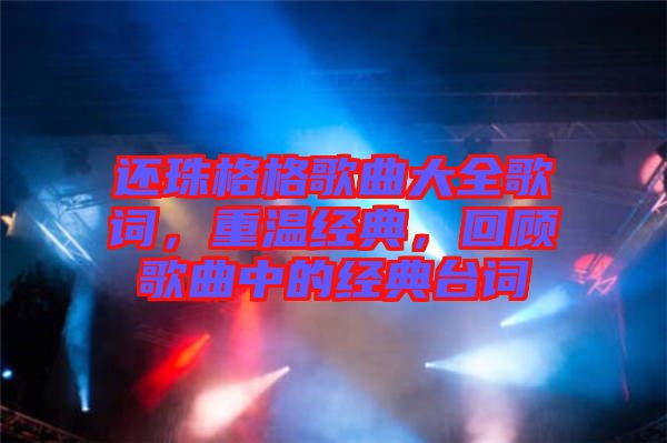 還珠格格歌曲大全歌詞，重溫經(jīng)典，回顧歌曲中的經(jīng)典臺詞