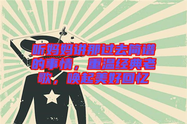 聽媽媽講那過去簡(jiǎn)譜的事情，重溫經(jīng)典老歌，喚起美好回憶