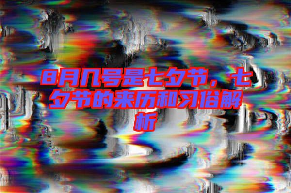 8月幾號是七夕節(jié)，七夕節(jié)的來歷和習(xí)俗解析