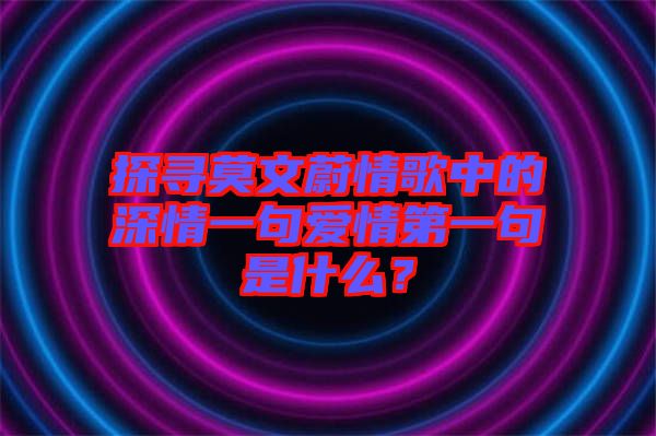 探尋莫文蔚情歌中的深情一句愛情第一句是什么？