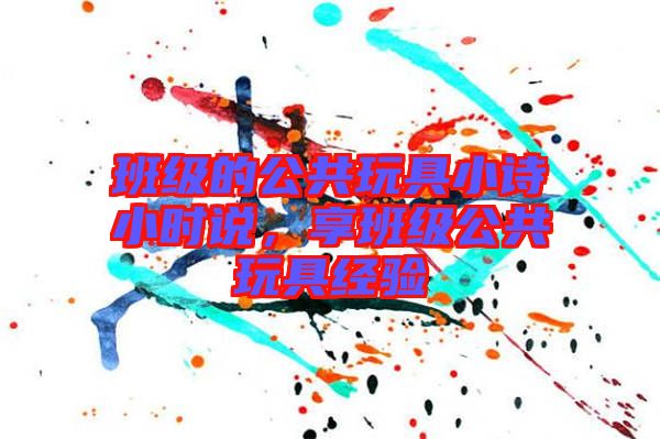 班級的公共玩具小詩小時說，享班級公共玩具經(jīng)驗