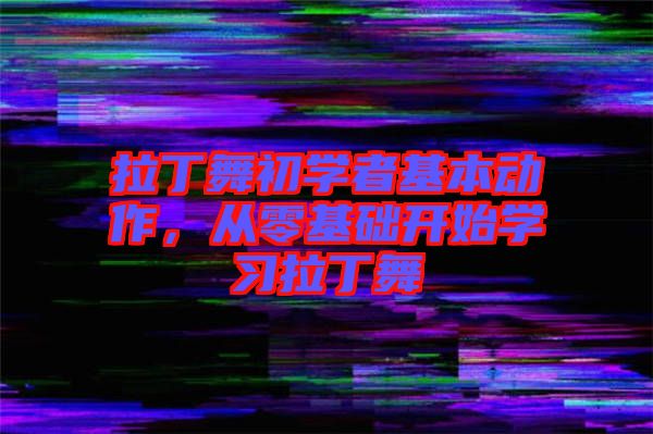 拉丁舞初學(xué)者基本動作，從零基礎(chǔ)開始學(xué)習(xí)拉丁舞