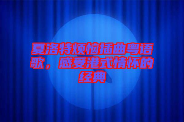 夏洛特?zé)啦迩浾Z歌，感受港式情懷的經(jīng)典