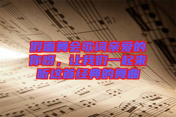 假面舞會(huì)歌詞親愛(ài)的你呀，讓我們一起來(lái)聽(tīng)這首經(jīng)典的舞曲