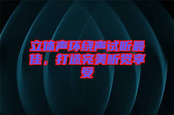 立體聲環(huán)繞聲試聽最佳，打造完美聽覺享受