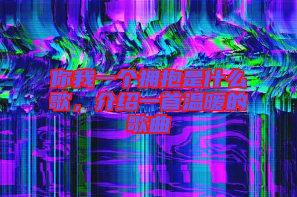 你我一個擁抱是什么歌，介紹一首溫暖的歌曲