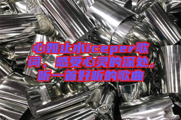 心如止水iceper歌詞，感受心靈的深處，聽一首好聽的歌曲