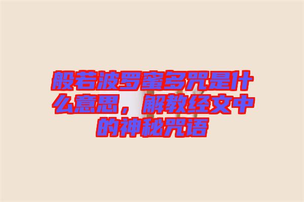 般若波羅蜜多咒是什么意思，解教經(jīng)文中的神秘咒語(yǔ)