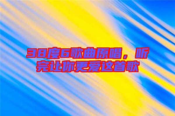 38度6歌曲原唱，聽完讓你更愛這首歌