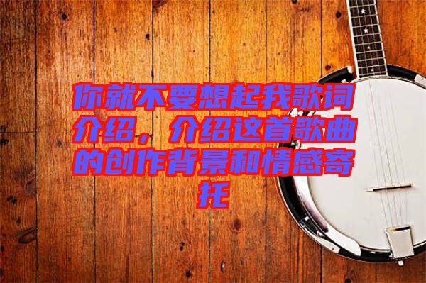 你就不要想起我歌詞介紹，介紹這首歌曲的創(chuàng)作背景和情感寄托