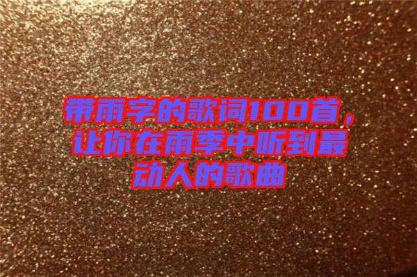 帶雨字的歌詞100首，讓你在雨季中聽(tīng)到最動(dòng)人的歌曲