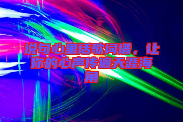 說(shuō)句心里話歌詞譜，讓你的心聲傳遍天涯海角