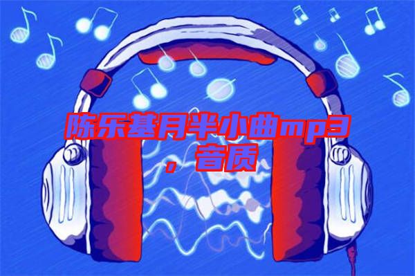 陳樂基月半小曲mp3，音質(zhì)