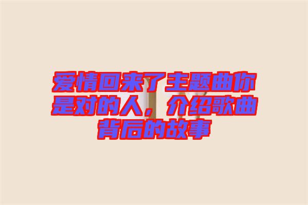 愛情回來了主題曲你是對的人，介紹歌曲背后的故事